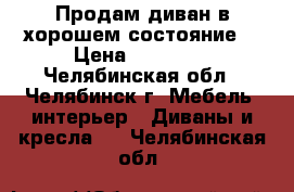 Продам диван в хорошем состояние  › Цена ­ 18 000 - Челябинская обл., Челябинск г. Мебель, интерьер » Диваны и кресла   . Челябинская обл.